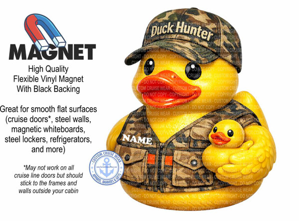 The image is a promotional graphic for a magnet product. On the left side of the image, the word "MAGNET" is prominently displayed in large, bold, dark gray capital letters. Above the word "MAGNET" is a cartoon illustration of a horseshoe magnet. The horseshoe magnet has red and blue poles and is depicted with a slight upward curve, suggesting it is lifting or attracting something. Below the word "MAGNET," text describes the product: "High Quality Flexible Vinyl Magnet With Black Backing." Further down, in a larger font, it reads "Great for smooth flat surfaces (cruise doors, steel walls, magnetic whiteboards, steel lockers, refrigerators, and more)". Below this, in smaller text and italicized, is a disclaimer: "May not work on all cruise line doors but should stick to the frames and walls outside your cabin."

The right side of the image features a cartoon illustration of a rubber duck dressed as a duck hunter. The duck is yellow with a bright orange beak and red lips. It is wearing a camouflage baseball cap with the words "Duck Hunter" embroidered in white lettering. It also wears a camouflage vest with pockets and a patch on the left chest area that reads "NAME" in white lettering. The duck is holding a smaller, similarly yellow duck in its left arm. The larger duck appears to be looking to the right.

In the bottom left corner of the duck hunter illustration, there is a circular blue and white logo with the text "CUSTOM CRUISE WEAR" around the top arc, a stylized anchor symbol in the center with "www.CustomCruiseWear.com" below it, and "APPAREL, BANNERS & GIFTS" along the bottom arc.

The entire image has a white background. There are numerous transparent watermark-like text overlays across the rubber duck illustration that read "COPYRIGHT - DO NOT COPY - CUSTOM CRUISE WEAR". The overall color palette is a combination of bright yellow, orange, and red for the ducks, camouflage greens and browns for the clothing and cap, and bold black and gray for the text. The composition places the text and product description on the left and the visual representation of a potential use case (the duck hunter duck) on the right, with a clear visual separation. The lighting appears even, with no strong shadows.