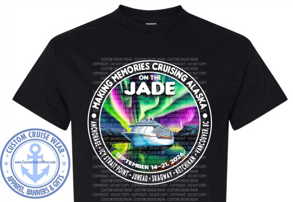 The image displays a black t-shirt with a circular graphic design printed on the front. The graphic is centered and takes up a significant portion of the shirt's chest area. The t-shirt itself is a plain black short-sleeved crew neck.

The main circular graphic features a detailed scene. At the center of the circle is a large, modern cruise ship, depicted from its port side, sailing on calm water. Above the ship, a vibrant aurora borealis or Northern Lights display paints the sky with swirling bands of bright green, purple, and pink. Silhouetted mountains can be seen in the background behind the aurora.

Text is integrated into the circular design. The outermost ring of the circle contains text that reads, "MAKING MEMORIES CRUISING ALASKA" in white capital letters. Below this, separated by dots, are port names and dates: "ANCHORAGE - ICY STRAIT POINT - JUNEAU - SKAGWAY - KETCHIKAN - VANCOUVER, BC" followed by "SEPTEMBER 14-21, 2026". These are also in white capital letters, with the date range being slightly larger.

Inside the main circle, overlaying the aurora and the ship, is the word "JADE" in large, bold, white capital letters. The word "ON THE" is smaller and positioned above "JADE".

In the bottom left quadrant of the t-shirt, separate from the main circular graphic, is another circular logo. This logo is primarily blue and white. It has text around its perimeter that reads "CUSTOM CRUISE WEAR" and "APPAREL, BANNERS & GIFTS". At the very center of this logo is a stylized blue anchor with a rope wrapped around it. The website "www.CustomCruiseWear.com" is printed on a banner-like element within this logo.

The background of the t-shirt graphic itself, behind the main circular design, is filled with a faded, repeating pattern of the words "CUSTOM CRUISE WEAR" and "COPYRIGHT - DO NOT COPY" in a light gray color. This creates a subtle texture and branding element.

The overall color palette is dominated by black from the t-shirt, white for the text and logos, and the vivid, multi-colored aurora in the central graphic. The cruise ship is depicted with white and blue hull details and orange lifeboats. The anchor logo uses shades of blue and white. The composition is balanced, with the main graphic drawing the eye to the center, and the smaller logo providing additional branding on the side. The design is clearly for a cruise-themed event or souvenir.
