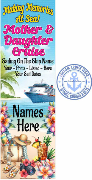This is a vertical, colorful graphic with text and imagery related to a Mother & Daughter Cruise.

The top section features bold, playful text. "Making Memories" is in a vibrant yellow script with a blue outline, positioned above "At Sea!" which is in a similar yellow script with a darker yellow outline. Below this, "Mother &" is in a large, bubble-style pink font, followed by "Daughter Cruise" in an even larger, slightly darker pink font. The background behind this text is a bright blue sky with scattered white clouds.

The middle section transitions to a scene depicting a tropical beach and a cruise ship. Palm fronds are visible on the left, framing the view. In the water, a large, modern cruise ship is prominently featured, sailing from left to right. The ship is white with red accents on its lifeboats and has multiple decks of cabins. The ocean is a vibrant blue, and a sandy beach with a hint of greenery is visible in the background. Below the ship, in black text, are lines for personalization: "Sailing On The Ship Name Your - Ports - Listed - Here Your Sail Dates".

The bottom section is a close-up view of beach-themed items and tropical flowers. A straw sun hat rests on a light-colored tote bag filled with beach essentials like towels and sunscreen. Beside it is a tiki-style cocktail garnished with pineapple and a cherry, complete with a straw. A vintage-style camera, a pair of flip-flops adorned with flowers, a starfish, and a glass bottle are also arranged on the sandy ground. The foreground is richly decorated with colorful tropical flowers, including plumerias and hibiscus, in shades of pink, purple, orange, and yellow, with green leaves.

To the right of the main graphic, there is a circular logo for "Custom Cruise Wear". The logo is light blue and features an anchor in the center. The text around the anchor reads "CUSTOM CRUISE WEAR" at the top and "APPAREL, BANNERS & GIFTS" at the bottom, with small stars separating the text. A website address, "www.CustomCruiseWear.com", is also present within the inner circle of the logo.

The overall color palette is bright and festive, dominated by blues, pinks, yellows, and tropical floral colors. The composition is layered, moving from the title to the scenic view, and then to the detailed still life at the bottom, all designed to evoke a sense of fun and vacation. Faint watermarks of "Custom Cruise Wear Proof" are visible throughout the background of the main graphic. A website address is also at the very bottom center of the main graphic.