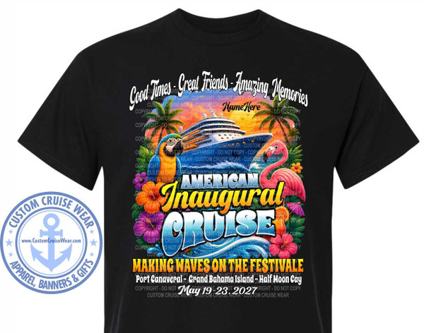 The image is a design for a black t-shirt, featuring a vibrant tropical cruise theme. The central graphic depicts a large cruise ship sailing on blue water, with a sunset in the background. Flanking the ship are a blue and yellow macaw on the left and a pink flamingo on the right, both looking towards the ship. Lush green palm trees and colorful hibiscus flowers in shades of orange, pink, and purple surround the scene.

Above the cruise ship, in a flowing white script font, is the text "Good Times - Great Friends - Amazing Memories". Below this, in a smaller black script, is "Name Here".

The main title of the design, "AMERICAN Inaugural CRUISE", is prominently displayed in large, stylized letters. "AMERICAN" and "CRUISE" are in bold, yellow-outlined fonts, while "Inaugural" is in a white, shadow-effect font. The word "CRUISE" is designed to look like waves.

Below the cruise ship graphic, in a more formal yellow and black font, is the tagline "MAKING WAVES ON THE FESTIVALE". Beneath this, the details of the cruise are listed in white text: "Port Canaveral - Grand Bahama Island - Half Moon Cay" and the date "May 19 - 23, 2027".

In the lower left corner of the t-shirt, there is a circular logo in shades of blue and white. This logo features an anchor in the center, with the text "CUSTOM CRUISE WEAR" encircling it, along with stars and the website "www.CustomCruiseWear.com". The bottom of the logo contains the words "APPAREL, BANNERS & GIFTS".

The overall composition is dense and colorful, aiming to evoke a sense of fun and tropical vacation. The t-shirt itself is black, which makes the bright colors of the graphic stand out prominently. The design is presented as a flat graphic on the t-shirt, with no visible texture or shadowing on the fabric itself. Numerous watermarks, such as "COPYRIGHT - DO NOT COPY - CUSTOM CRUISE WEAR", are overlaid across the graphic, but they do not significantly obscure the main design elements.