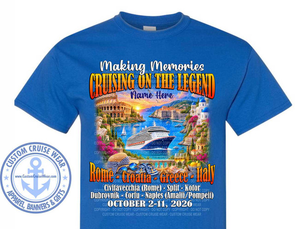 The image is a blue t-shirt with a graphic design printed on the front. The design is a vibrant collage depicting a Mediterranean cruise. At the top, in large, stylized orange and yellow lettering, is the text "MAKING MEMORIES CRUISING ON THE LEGEND". Below this, in smaller white text, is "NAME HERE".

The central scene of the graphic is a beautiful coastal landscape. A large white cruise ship is prominently featured in a bay, surrounded by several smaller boats. In the background, on the left, is a depiction of the Colosseum in Rome. To the right, a picturesque Mediterranean town with white buildings, red-tiled roofs, and blue domes is built on a hillside overlooking the water. The sky above is a sunset gradient of orange, pink, and yellow.

In the foreground, on a stone ledge, are elements suggesting relaxation and enjoyment. These include a straw sun hat with a blue and white striped ribbon, a pair of blue sunglasses, a pair of striped flip-flops, two wine glasses filled with white wine, a bottle of wine, a small bowl of lemons, and a shell.

Below the scenic illustration, the text continues in large, bold orange lettering: "Rome - Croatia - Greece - Italy". Beneath this, in smaller white text, is a list of ports of call: "Civitavecchia (Rome) - Split - Kotor Dubrovnik - Corfu - Naples (Amalfi/Pompeii)". Further down, in a bright yellow font, is the date of the cruise: "OCTOBER 2-11, 2026".

On the left side of the t-shirt, overlaid on the blue fabric, is a circular logo with the text "CUSTOM CRUISE WEAR" in a curve around the top and "APPAREL, BANNERS & GIFTS" along the bottom curve. Inside the circle is a large anchor symbol in light blue, with the website "www.CustomCruiseWear.com" below it. The background of the t-shirt is a solid royal blue color. The overall composition is busy and colorful, designed to evoke the excitement and beauty of a cruise vacation. Throughout the image, there are numerous faint "COPYRIGHT - DO NOT COPY" watermarks in a light blue, repeated in a grid pattern.