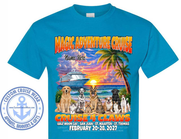 The image is a t-shirt design with a bright blue background. The design features a tropical beach scene with a cruise ship in the background. At the top, the words "MAGIC ADVENTURE CRUISE" are emblazoned in large, bold, orange and yellow lettering with a red outline. Below this, in smaller black text, is the placeholder "Name Here".

The main focus of the design is a group of nine animals, including six dogs and three cats, posing on a sandy beach. From left to right, the dogs are a Golden Retriever, a Dalmatian, a German Shepherd, a Black Labrador, a Bulldog, and a Jack Russell Terrier. The cats are positioned in front of some of the dogs. One cat is grey and white and sits in front of the Golden Retriever. Another is a tabby cat in front of the German Shepherd, and a third, also grey and white, is in front of the Black Labrador. A small brown terrier is nestled between the Dalmatian and the German Shepherd.

The background scene is a sunset over the ocean. A large cruise ship is visible on the water to the left, and a palm tree with lush fronds is on the right, framing the scene. The sky is a vibrant mix of orange, pink, and purple, indicating a sunset.

Below the animals, in large orange and yellow letters with a red outline, are the words "CRUISE 4 CLAWS". Beneath this text, in white lettering, is a list of destinations: "HALF MOON CAY - SAN JUAN - ST. MAARTEN - ST. THOMAS". Finally, at the very bottom of the design, the dates "FEBRUARY 20-28, 2027" are displayed in white, bold letters.

Overlaying the entire design are numerous semi-transparent watermark-like phrases that read "COPYRIGHT - DO NOT COPY - CUSTOM CRUISE WEAR".

On the left side of the t-shirt, outside the main graphic but still on the shirt, is a circular emblem with a blue anchor and compass rose motif. The words "CUSTOM CRUISE WEAR" are written in a circle around the emblem, along with "APPAREL, BANNERS & GIFTS". The website "www.CustomCruiseWear.com" is also displayed within the emblem. The t-shirt itself is a solid bright blue color.