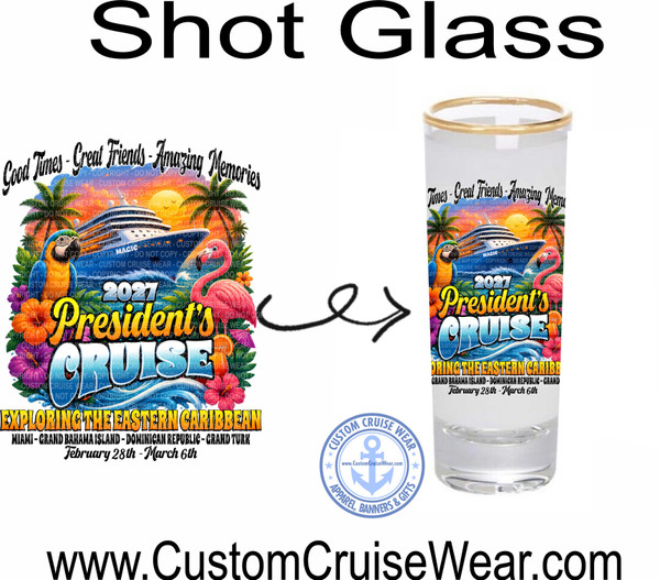 The image displays a graphic design intended for a shot glass, presented with the text "Shot Glass" prominently above the central area. To the left, a full graphic design is shown, featuring tropical elements and cruise-related text. This design includes a large cruise ship sailing on blue waves, with a parrot on the left and a flamingo on the right. Palm trees and tropical flowers such as hibiscus are also visible. The text in this left design reads "Good Times - Great Friends - Amazing Memories" in a cursive font at the top. Below this, the year "2027" is displayed, followed by "President's CRUISE" in large, stylized lettering. The bottom of this graphic states "EXPLORING THE EASTERN CARIBBEAN" and lists the destinations: "MIAMI - GRAND BAHAMA ISLAND - DOMINICAN REPUBLIC - GRAND TURK" along with the dates "February 28th - March 6th". Subtle watermark text stating "COPYRIGHT - DO NOT COPY - CUSTOM CRUISE WEAR" is overlaid throughout this graphic.

To the right, the same graphic design is depicted as if it were printed onto a clear shot glass. The shot glass is tall and slender with a gold rim. The design on the glass mirrors the left graphic but is truncated due to the shape and size of the glass. The text "Times - Great Friends - Amazing Memu" (with "Memu" appearing to be a slight misspelling or abbreviation of "Memories" as seen on the left) is visible at the top. The cruise ship, parrot, flamingo, and palm trees are also present. The year "2027" and "President's CRUISE" are clearly visible. The destinations and dates are also printed on the glass.

In the lower right quadrant of the image, there is a circular emblem for "CUSTOM CRUISE WEAR" with an anchor in the center and the website "www.CustomCruiseWear.com" inside the anchor. The emblem also states "APPAREL, BANNERS & GIFTS" around the outer edge.

A black arrow with a looping curve connects the graphic on the left to the graphic on the shot glass on the right, indicating the transfer or application of the design.

The overall color palette is vibrant, with blues for the water and sky, greens for the foliage, bright pinks for the flamingo, colorful flowers, and the multi-colored cruise ship. The text varies in color, with yellow, white, blue, and orange being prominent. The background of the entire image is white. The composition is divided, with the full design on the left, the application on the right, and the brand emblem and website at the bottom. The large black text "Shot Glass" at the top suggests the context of the image.