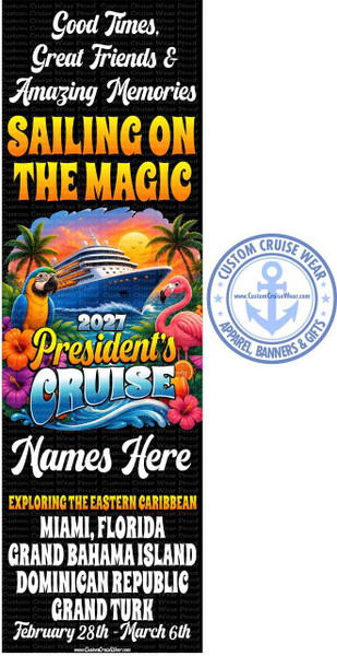 The image is a vertical banner with a black background overlaid with a repeating "Custom Cruise Wear Proof" watermark. The banner is divided into several sections featuring text and a large illustrative graphic.

At the top, in large, stylized white script, are the phrases: "Good Times," "Great Friends &" and "Amazing Memories." Below this, also in large, bold, gradient text with an orange and yellow hue, are the words "SAILING ON THE MAGIC."

The central and most colorful section depicts a tropical cruise scene. A large, blue and white cruise ship is the focal point, sailing on a vibrant blue ocean under a sky with an orange and yellow sunset. Palm trees frame the scene on either side, and a lush green island or landmass is visible in the distance. In the foreground, to the left, is a brightly colored parrot with blue, yellow, and green feathers, perched on a branch adorned with pink and orange hibiscus flowers. To the right of the parrot and slightly in front of the ship is a vibrant pink flamingo standing in the water. In front of the flamingo is a tropical drink with an umbrella and an orange slice.

Overlapping this graphic, in large, bold, yellow lettering with a white outline, are the words "President's." Above this, in smaller, bold white numerals, is "2027." Below "President's," the word "CRUISE" is displayed in large, flowing blue letters with a white outline, superimposed on stylized white waves. More hibiscus flowers, one pink and one red, are visible at the bottom of this section.

To the right of the main graphic is a circular logo for "CUSTOM CRUISE WEAR." The logo is a light blue circle with stars around the outer edge. In the center is a stylized anchor symbol, and below it, the website "www.CustomCruiseWear.com" is written. The text "APPAREL, BANNERS & GIFTS" is written in a curved line below the anchor.

The bottom section of the banner contains further text in white, sans-serif font. First, the words "Names Here" are written in a larger, more decorative script. Below this, in bold, capital letters, is "EXPLORING THE EASTERN CARIBBEAN." This is followed by a list of destinations in large, bold, capital letters: "MIAMI, FLORIDA," "GRAND BAHAMA ISLAND," "DOMINICAN REPUBLIC," and "GRAND TURK." Finally, at the very bottom, in a slightly more cursive font, is the date range "February 28th - March 6th." A small "www.CustomCruiseWear.com" is present at the bottom center.

The overall color palette is vibrant and tropical, with blues, oranges, yellows, pinks, and greens dominating the central graphic, contrasting with the black background and white text. The composition is well-organized, with distinct sections guiding the viewer's eye from the general theme to specific details. The use of various fonts and sizes adds visual interest and emphasizes key information.