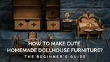 How To Make Cute Dollhouse Furniture - The Beginner's Guide