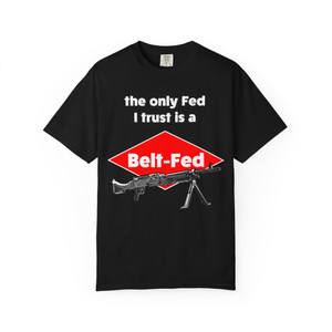 The Only Fed I Trust Is a Belt-Fed Unisex Garment-Dyed T-shirt The Only Fed I Trust Is a Belt-Fed Unisex Garment-Dyed T-shirt