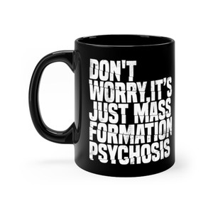 Don't Worry It's Just Mass Formation Psychosis Black mug 11oz Don't Worry It's Just Mass Formation Psychosis Black mug 11oz