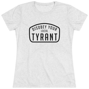Disobey Your Local Tyrant Women's Triblend Tee T-Shirt Disobey Your Local Tyrant Women's Triblend Tee T-Shirt