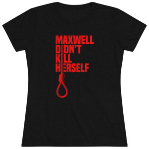 Maxwell Didn't Kill Herself Noose Women's Triblend Tee T-Shirt Maxwell Didn't Kill Herself Noose Women's Triblend Tee T-Shirt