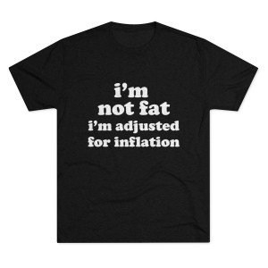 I'm not fat I'm adjusted for inflation Men's Tri-Blend Crew Tee  I'm not fat I'm adjusted for inflation Men's Tri-Blend Crew Tee