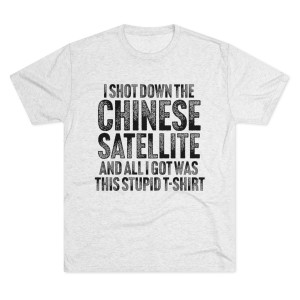 I Shot Down the Chinese Satellite Men's Tri-Blend Crew T-Shirt I Shot Down the Chinese Satellite Men's Tri-Blend Crew T-Shirt