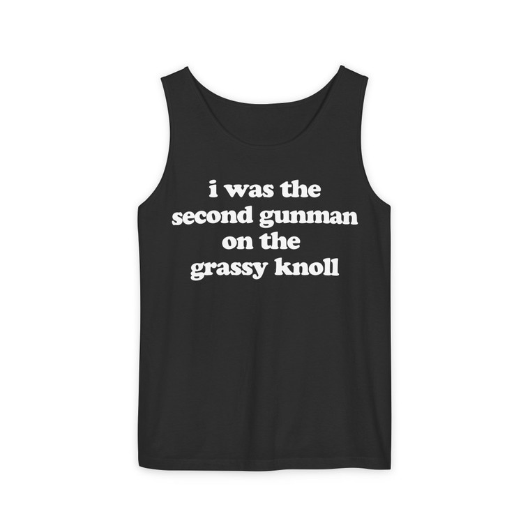 I Was The Second Gunman On The Grassy Knoll Unisex Garment-Dyed Tank Top