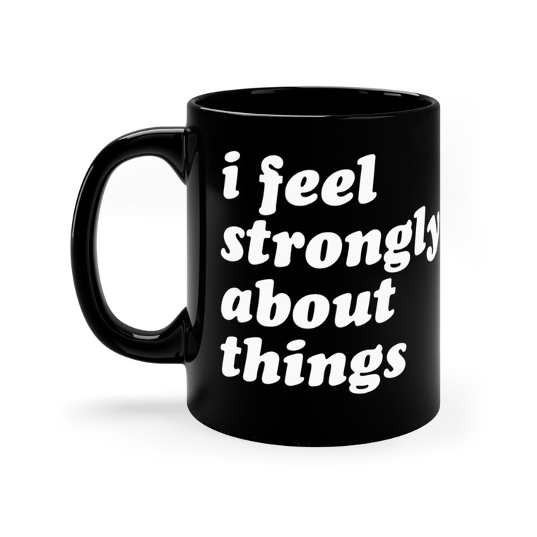 I Feel Strongly About Things Black mug 11oz