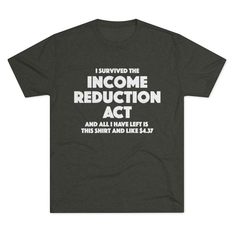 I Survived the Income Reduction Act and all I have left is this shirt and $4.37 Men's Tri-Blend Crew Tee 