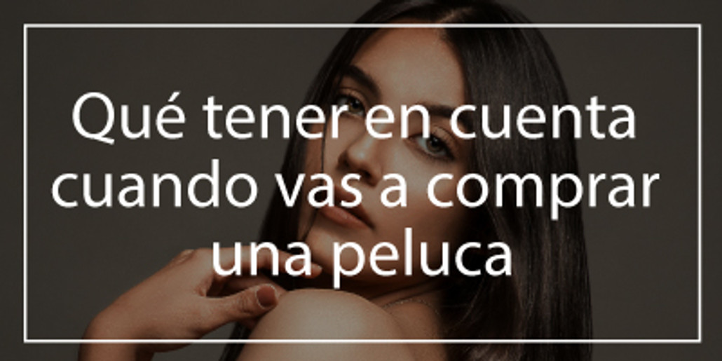 ¿Qué deberías tener en cuenta a la hora de comprar una peluca?