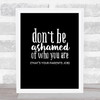 Don't Be Ashamed Of Who You Are Quote Print Black & White