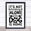 Not Drinking Alone If Dog Is Home Quote Typogrophy Wall Art Print