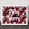 Roses & Skulls Gothic Typography Why Worry Home Wall Art Print