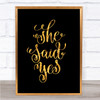 She Said Yes Quote Print Black & Gold Wall Art Picture