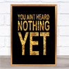 Black & Gold You Aint Heard Nothing Yet Quote Wall Art Print Black & Gold You Aint Heard Nothing Yet Quote Wall Art Print