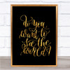 Do You Want To See The World Quote Print Black & Gold Wall Art Picture Do You Want To See The World Quote Print Black & Gold Wall Art Picture