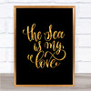 The Sea Is My Love Quote Print Black & Gold Wall Art Picture