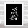 Will Work For Travel Quote Print Black & White Will Work For Travel Quote Print Black & White