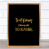 What To Ignore Quote Print Black & Gold Wall Art Picture What To Ignore Quote Print Black & Gold Wall Art Picture