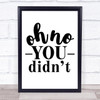 Oh No You Didn't Quote Typogrophy Wall Art Print