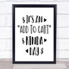 Funny Shopping Add To Cart Kinda Day Quote Typogrophy Wall Art Print