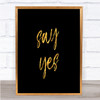 Say Yes Quote Print Black & Gold Wall Art Picture
