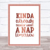 Kinda Already Thinkin About A Nap tomorrow Quote Print Wall Art