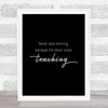 Never Stop Learning Quote Print Black & White