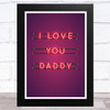 Neon Effect I Love You Daddy Dad Father's Day Gift Wall Art Print