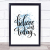 Believe In Today Inspirational Quote Print Blue Watercolour Poster