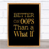 Better On Oops Quote Print Black & Gold Wall Art Picture