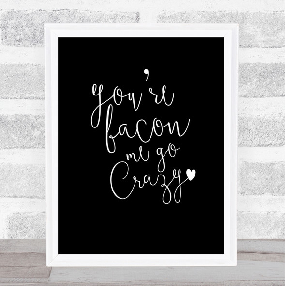 You're Bacon Me Go Crazy Quote Print Black & White