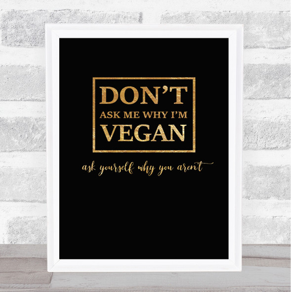 Don't Ask Me Why I'm Vegan Gold Black Quote Typogrophy Wall Art Print