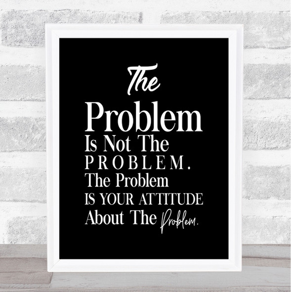 The Problem Is Your Attitude Quote Print Black & White