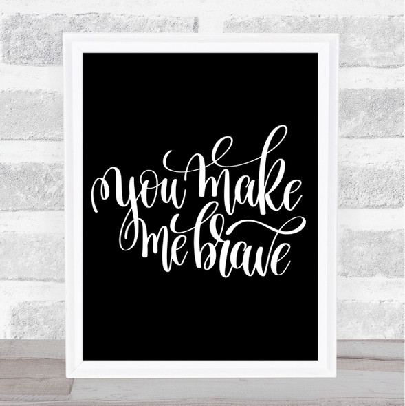 You Make Me Brave Quote Print Black & White