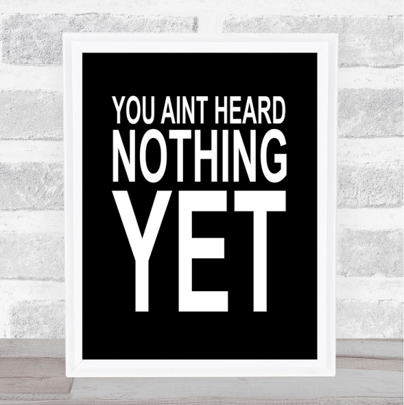 Black You Aint Heard Nothing Yet Quote Wall Art Print
