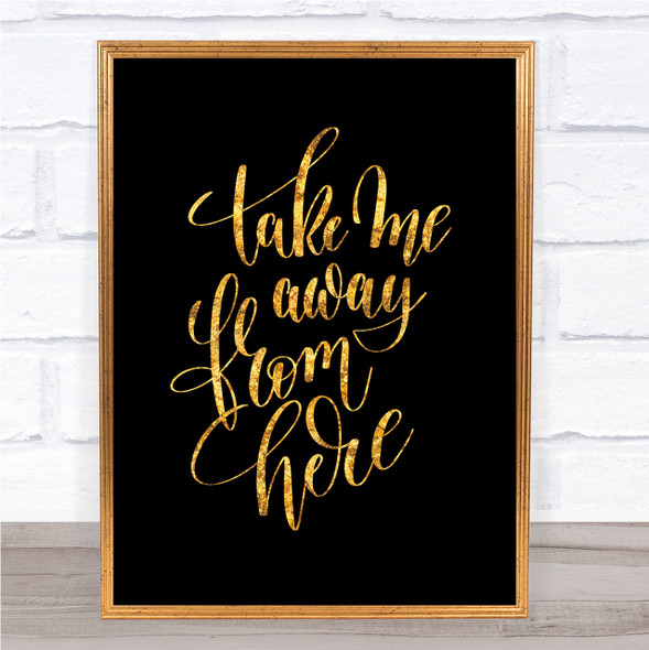 Take Me Away From Here Quote Print Black & Gold Wall Art Picture