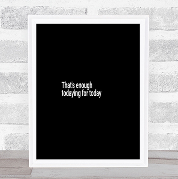 Enough Todaying For Today Quote Print Black & White