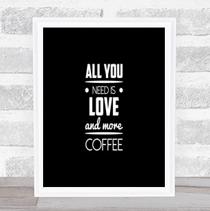 All You Need Is Love More Coffee Quote Poster
