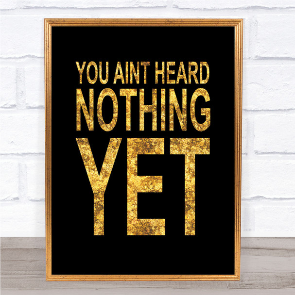 Black & Gold You Aint Heard Nothing Yet Quote Wall Art Print Black & Gold You Aint Heard Nothing Yet Quote Wall Art Print