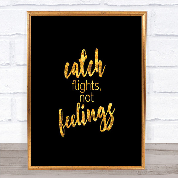 Catch Flights Not Feelings Quote Print Black & Gold Wall Art Picture