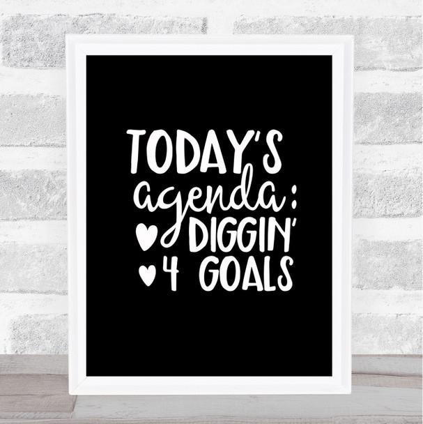 Todays Agenda Diggin 4 Goal Quote Print Black & White