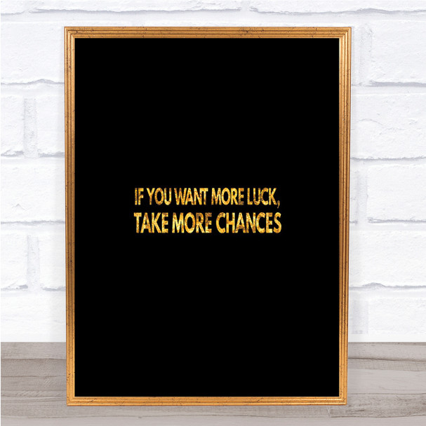 Want More Luck Take More Chances Quote Print Black & Gold Wall Art Picture Want More Luck Take More Chances Quote Print Black & Gold Wall Art Picture