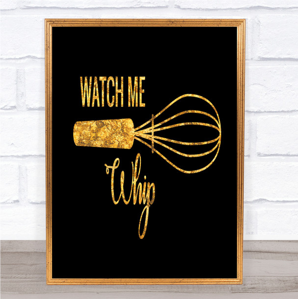 Watch Me Whip Quote Print Black & Gold Wall Art Picture