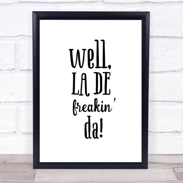 Well La De Freakin Da Quote Print Poster Typography Word Art Picture
